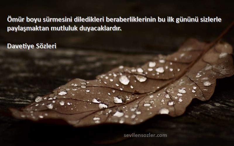 Davetiye  Sözleri 
Ömür boyu sürmesini diledikleri beraberliklerinin bu ilk gününü sizlerle paylaşmaktan mutluluk duyacaklardır.