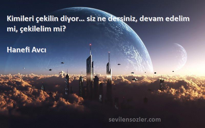 Hanefi Avcı Sözleri 
Kimileri çekilin diyor… siz ne dersiniz, devam edelim mi, çekilelim mi?