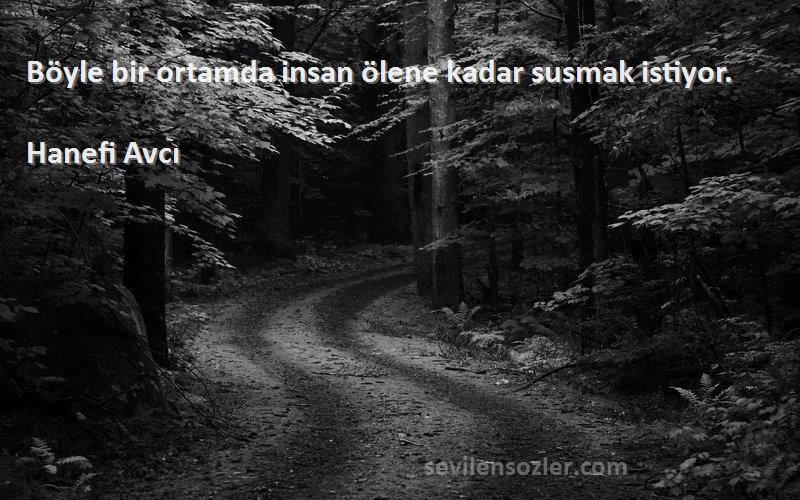 Hanefi Avcı Sözleri 
Böyle bir ortamda insan ölene kadar susmak istiyor.