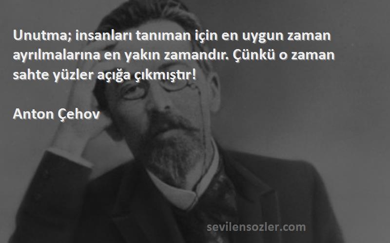 Anton Çehov Sözleri 
Unutma; insanları tanıman için en uygun zaman ayrılmalarına en yakın zamandır. Çünkü o zaman sahte yüzler açığa çıkmıştır!