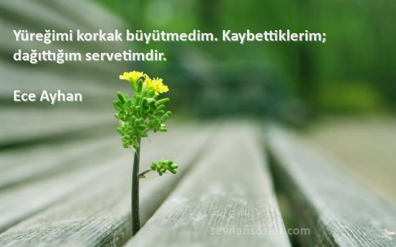 Ece Ayhan - Yüreğimi korkak büyütmedim. Kaybettiklerim; dağıttığım servetimdir.