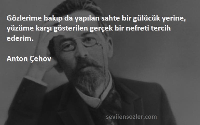 Anton Çehov Sözleri 
Gözlerime bakıp da yapılan sahte bir gülücük yerine, yüzüme karşı gösterilen gerçek bir nefreti tercih ederim.