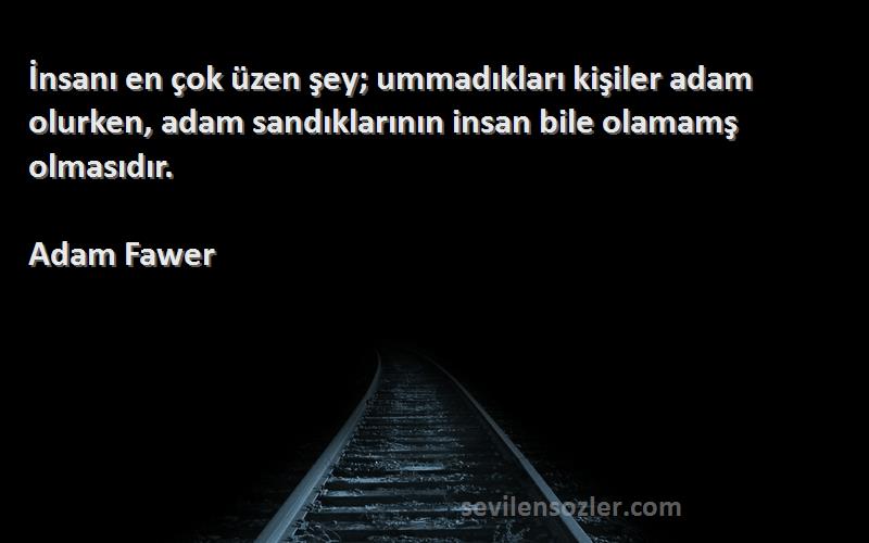 Adam Fawer Sözleri 
İnsanı en çok üzen şey; ummadıkları kişiler adam olurken, adam sandıklarının insan bile olamamş olmasıdır.