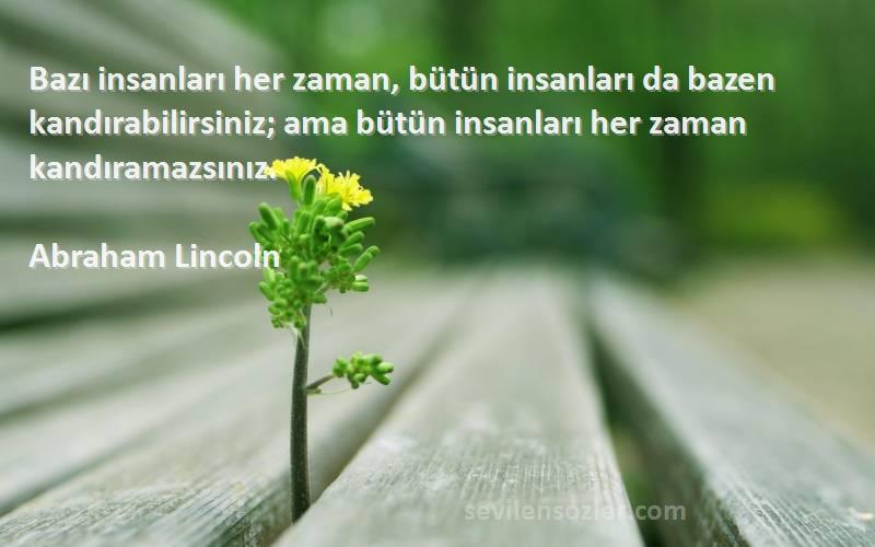 Abraham Lincoln Sözleri 
Bazı insanları her zaman, bütün insanları da bazen kandırabilirsiniz; ama bütün insanları her zaman kandıramazsınız.