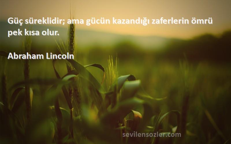 Abraham Lincoln Sözleri 
Güç süreklidir; ama gücün kazandığı zaferlerin ömrü pek kısa olur.