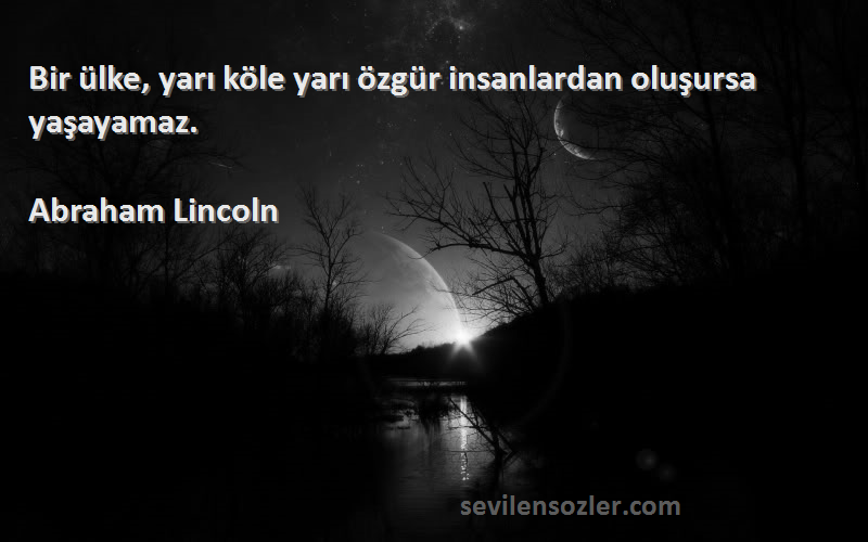 Abraham Lincoln Sözleri 
Bir ülke, yarı köle yarı özgür insanlardan oluşursa yaşayamaz.