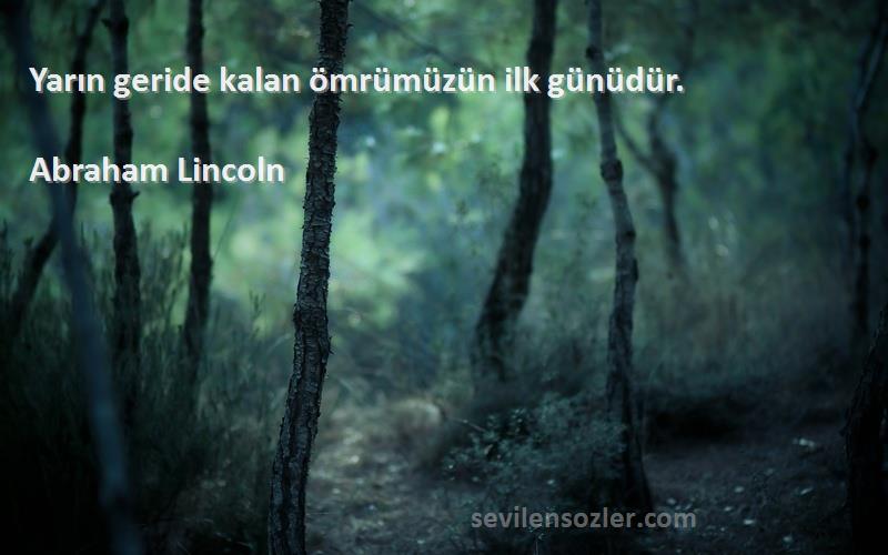Abraham Lincoln - Yarın geride kalan ömrümüzün ilk günüdür.