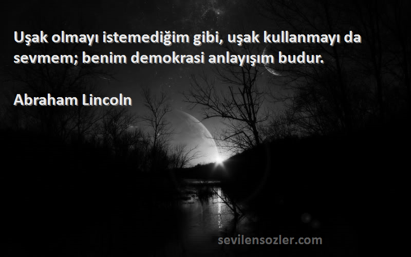 Abraham Lincoln - Uşak olmayı istemediğim gibi, uşak kullanmayı da sevmem; benim demokrasi anlayışım budur.