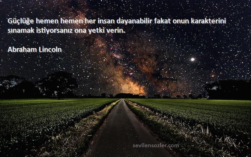 Abraham Lincoln Sözleri 
Güçlüğe hemen hemen her insan dayanabilir fakat onun karakterini sınamak istiyorsanız ona yetki verin.