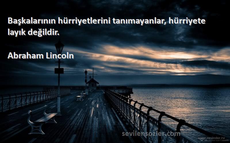 Abraham Lincoln Sözleri 
Başkalarının hürriyetlerini tanımayanlar, hürriyete layık değildir.