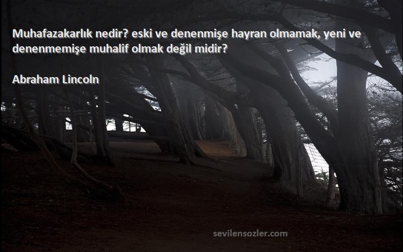 Abraham Lincoln Sözleri 
Muhafazakarlık nedir? eski ve denenmişe hayran olmamak, yeni ve denenmemişe muhalif olmak değil midir?