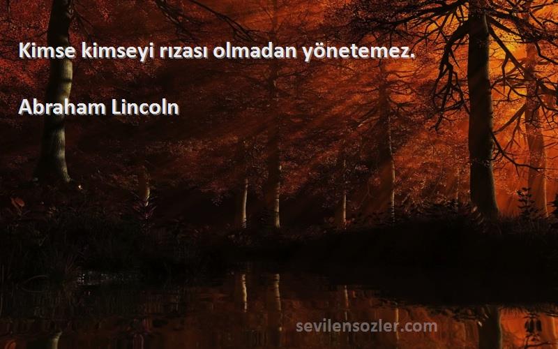 Abraham Lincoln Sözleri 
Kimse kimseyi rızası olmadan yönetemez.