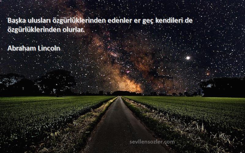 Abraham Lincoln Sözleri 
Başka ulusları özgürlüklerinden edenler er geç kendileri de özgürlüklerinden olurlar.