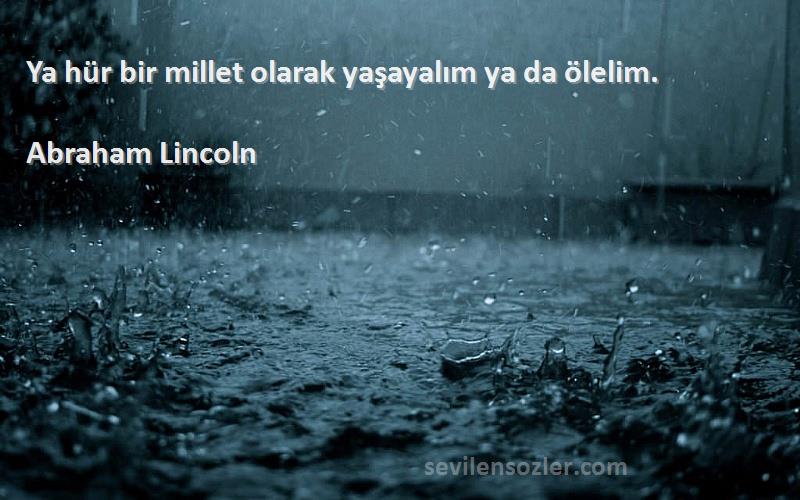 Abraham Lincoln Sözleri 
Ya hür bir millet olarak yaşayalım ya da ölelim.