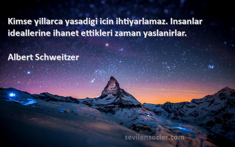 Albert Schweitzer Sözleri 
Kimse yillarca yasadigi icin ihtiyarlamaz. Insanlar ideallerine ihanet ettikleri zaman yaslanirlar.