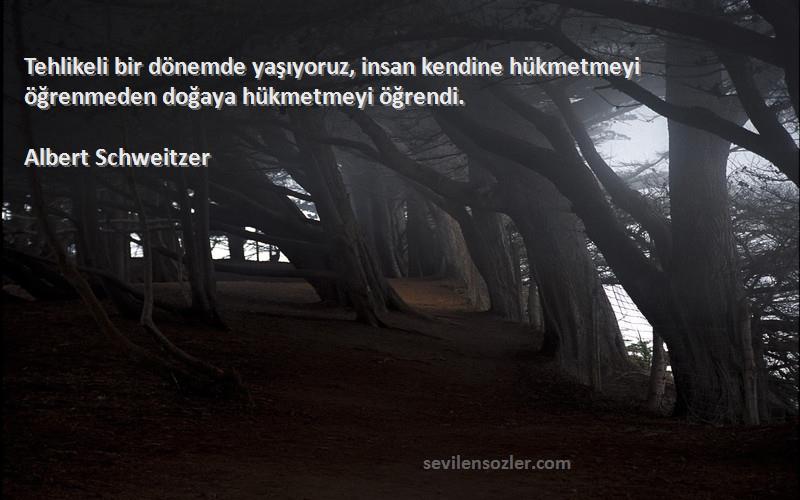 Albert Schweitzer - Tehlikeli bir dönemde yaşıyoruz, insan kendine hükmetmeyi öğrenmeden doğaya hükmetmeyi öğrendi.
