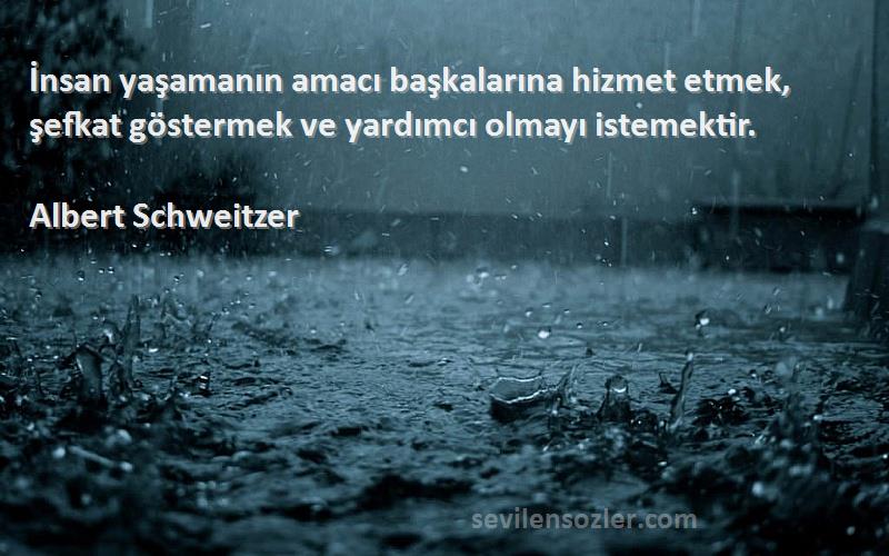 Albert Schweitzer Sözleri 
İnsan yaşamanın amacı başkalarına hizmet etmek, şefkat göstermek ve yardımcı olmayı istemektir.