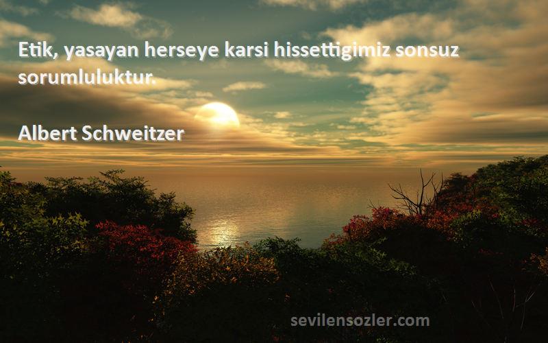 Albert Schweitzer Sözleri 
Etik, yasayan herseye karsi hissettigimiz sonsuz sorumluluktur.