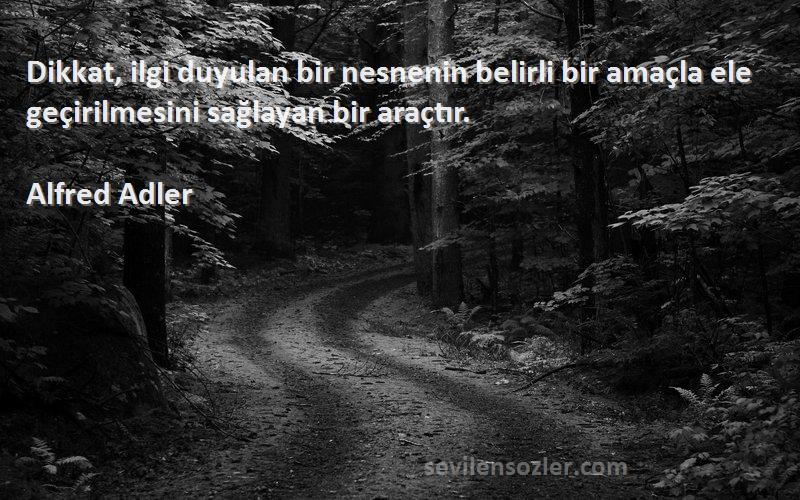 Alfred Adler Sözleri 
Dikkat, ilgi duyulan bir nesnenin belirli bir amaçla ele geçirilmesini sağlayan bir araçtır.