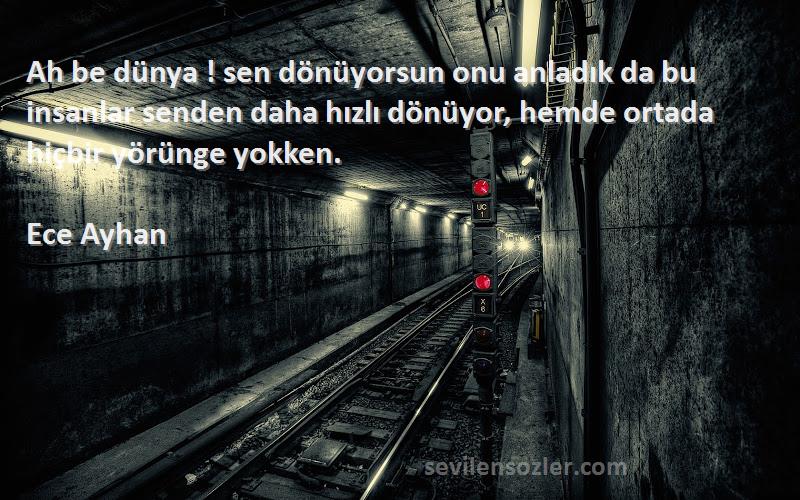 Ece Ayhan Sözleri 
Ah be dünya ! sen dönüyorsun onu anladık da bu insanlar senden daha hızlı dönüyor, hemde ortada hiçbir yörünge yokken.