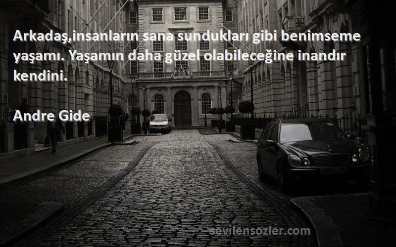 Andre Gide Sözleri 
Arkadaş,insanların sana sundukları gibi benimseme yaşamı. Yaşamın daha güzel olabileceğine inandır kendini.