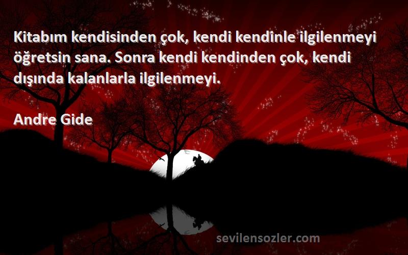 Andre Gide Sözleri 
Kitabım kendisinden çok, kendi kendinle ilgilenmeyi öğretsin sana. Sonra kendi kendinden çok, kendi dışında kalanlarla ilgilenmeyi.