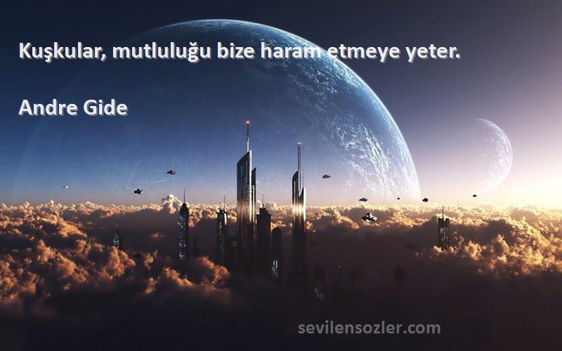 Andre Gide Sözleri 
Kuşkular, mutluluğu bize haram etmeye yeter.