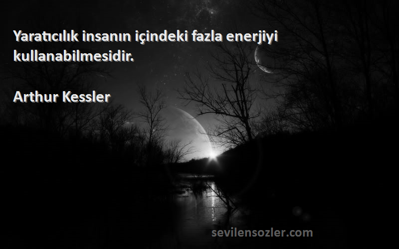 Arthur Kessler - Yaratıcılık insanın içindeki fazla enerjiyi kullanabilmesidir.