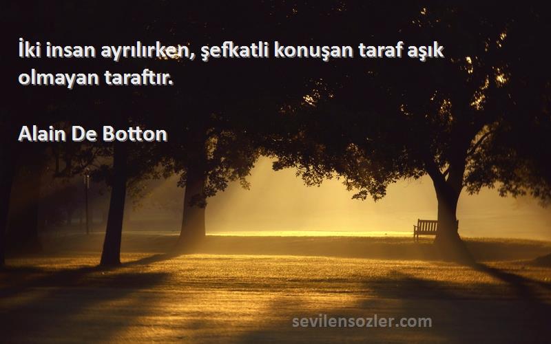 Alain De Botton Sözleri 
İki insan ayrılırken, şefkatli konuşan taraf aşık olmayan taraftır.