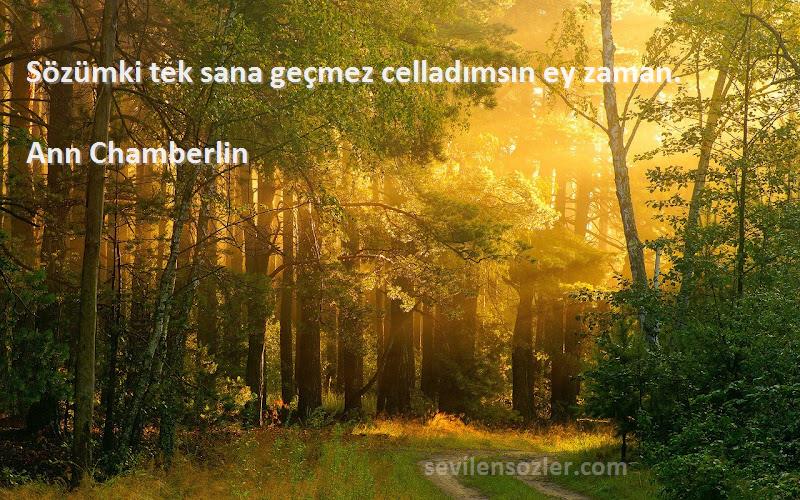 Ann Chamberlin - Sözümki tek sana geçmez celladımsın ey zaman.