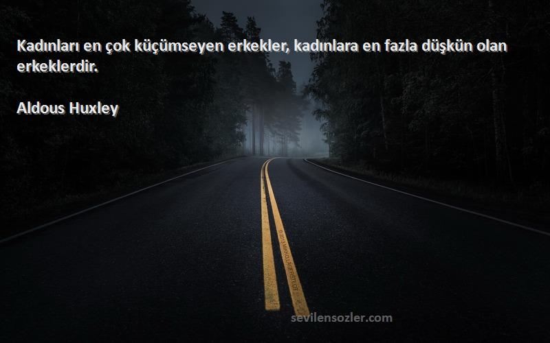 Aldous Huxley - Kadınları en çok küçümseyen erkekler, kadınlara en fazla düşkün olan erkeklerdir.