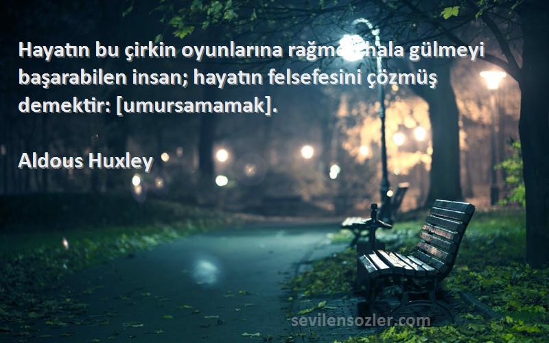 Aldous Huxley Sözleri 
Hayatın bu çirkin oyunlarına rağmen hala gülmeyi başarabilen insan; hayatın felsefesini çözmüş demektir: [umursamamak].