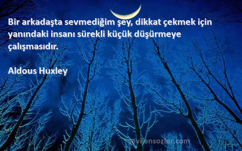 Aldous Huxley Sözleri 
Bir arkadaşta sevmediğim şey, dikkat çekmek için yanındaki insanı sürekli küçük düşürmeye çalışmasıdır.