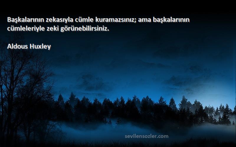 Aldous Huxley Sözleri 
Başkalarının zekasıyla cümle kuramazsınız; ama başkalarının cümleleriyle zeki görünebilirsiniz.