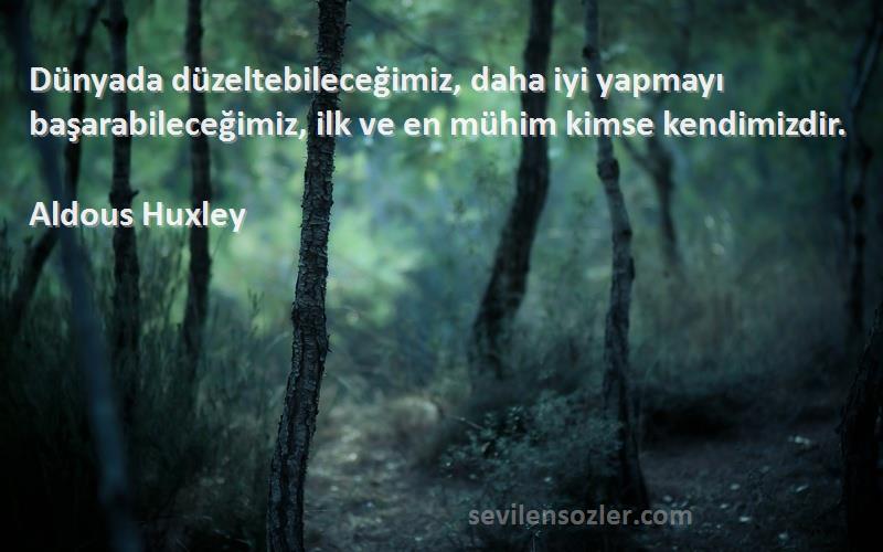 Aldous Huxley - Dünyada düzeltebileceğimiz, daha iyi yapmayı başarabileceğimiz, ilk ve en mühim kimse kendimizdir.