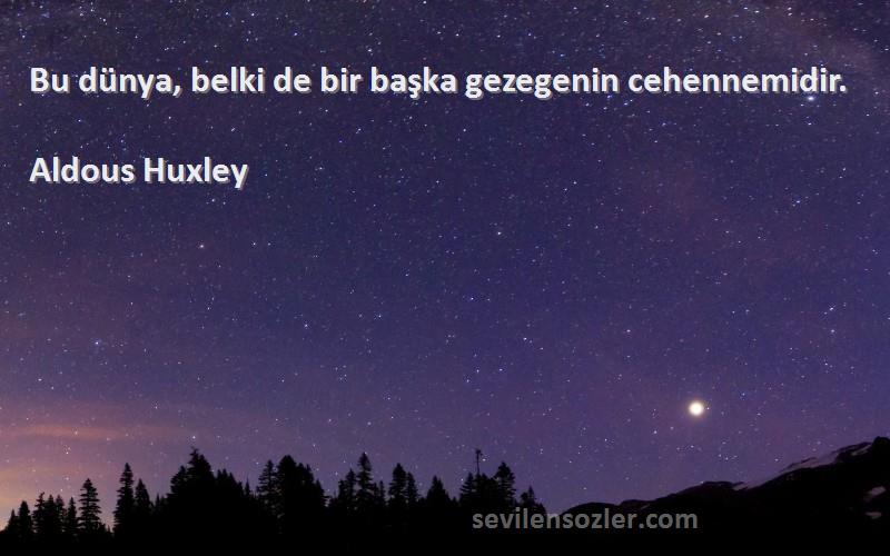 Aldous Huxley Sözleri 
Bu dünya, belki de bir başka gezegenin cehennemidir.