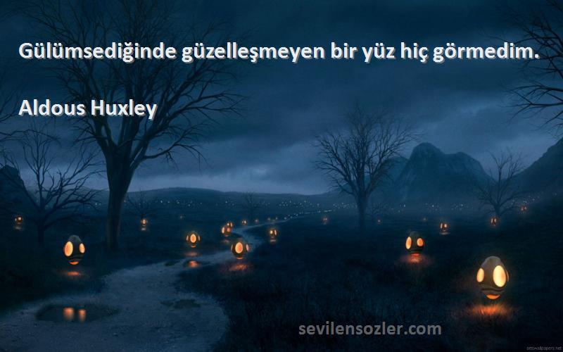 Aldous Huxley Sözleri 
Gülümsediğinde güzelleşmeyen bir yüz hiç görmedim.