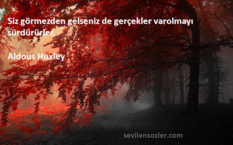 Aldous Huxley Sözleri 
Siz görmezden gelseniz de gerçekler varolmayı sürdürürler.