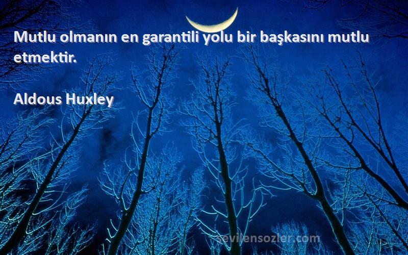 Aldous Huxley Sözleri 
Mutlu olmanın en garantili yolu bir başkasını mutlu etmektir.