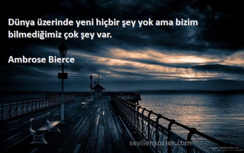 Ambrose Bierce - Dünya üzerinde yeni hiçbir şey yok ama bizim bilmediğimiz çok şey var.