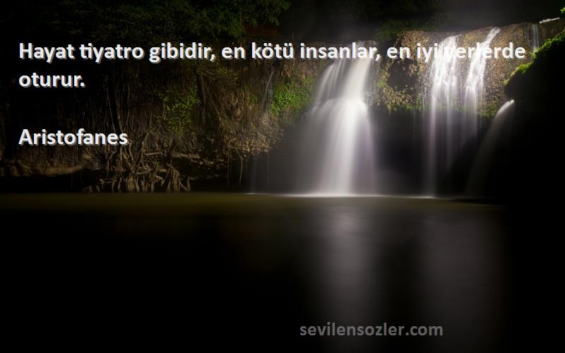 Aristofanes - Hayat tiyatro gibidir, en kötü insanlar, en iyi yerlerde oturur.