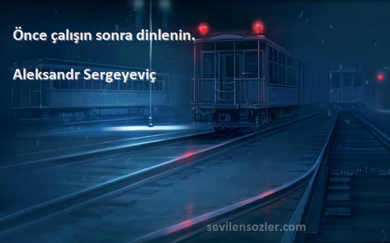 Aleksandr Sergeyeviç Sözleri 
Önce çalışın sonra dinlenin.