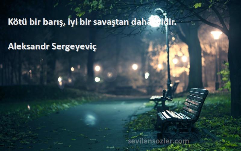 Aleksandr Sergeyeviç Sözleri 
Kötü bir barış, iyi bir savaştan daha iyidir.