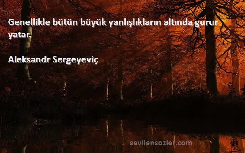 Aleksandr Sergeyeviç Sözleri 
Genellikle bütün büyük yanlışlıkların altında gurur yatar.