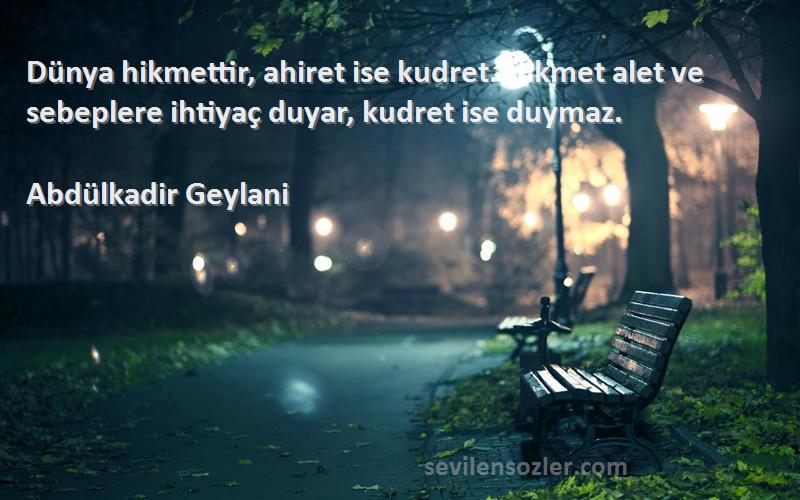 Abdülkadir Geylani - Dünya hikmettir, ahiret ise kudret. Hikmet alet ve sebeplere ihtiyaç duyar, kudret ise duymaz.