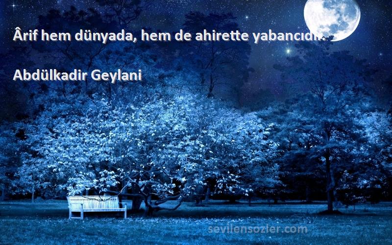 Abdülkadir Geylani Sözleri 
Ârif hem dünyada, hem de ahirette yabancıdır.