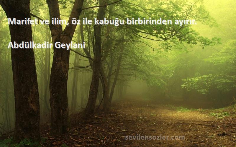 Abdülkadir Geylani - Marifet ve ilim, öz ile kabuğu birbirinden ayırır.