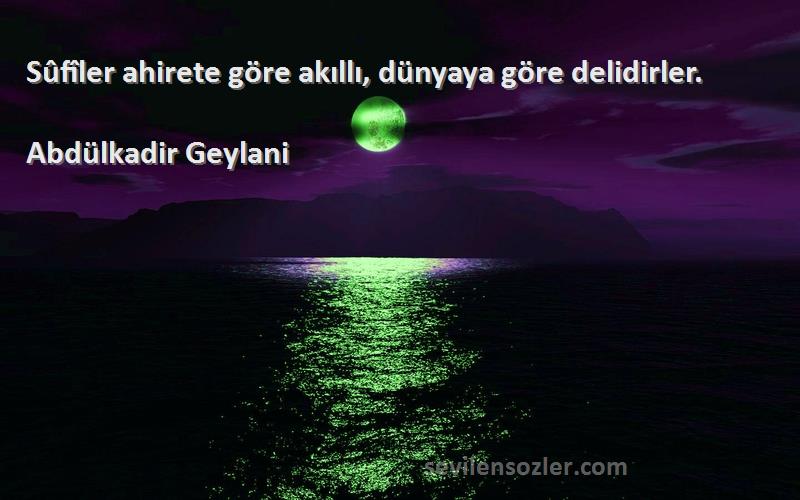 Abdülkadir Geylani - Sûfîler ahirete göre akıllı, dünyaya göre delidirler.