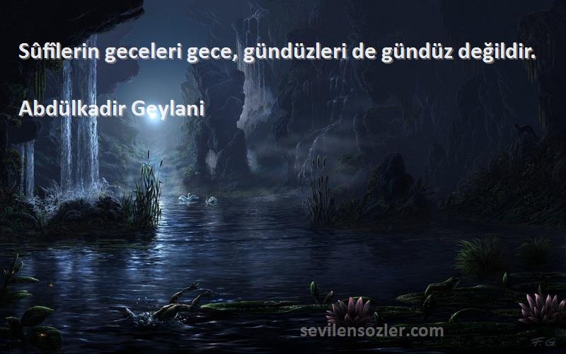 Abdülkadir Geylani - Sûfîlerin geceleri gece, gündüzleri de gündüz değildir.