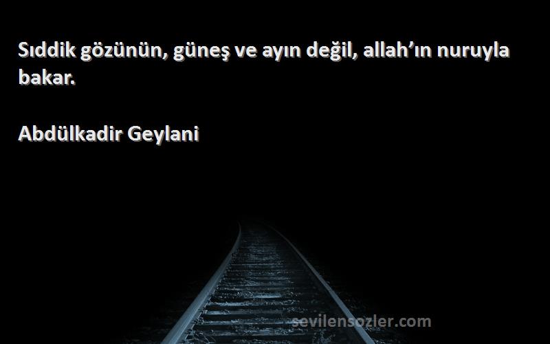 Abdülkadir Geylani - Sıddik gözünün, güneş ve ayın değil, allah’ın nuruyla bakar.